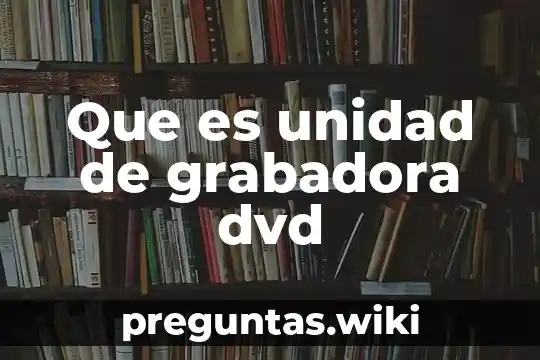 Que es unidad de grabadora dvd