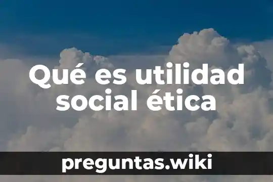 Qué es utilidad social ética