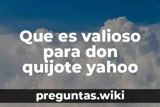 Que es valioso para don quijote yahoo