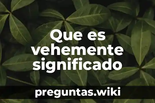 Que es vehemente significado