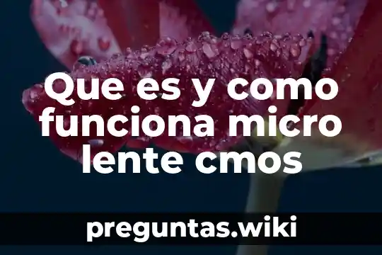 Que es y como funciona micro lente cmos