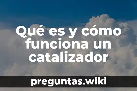 Qué es y cómo funciona un catalizador