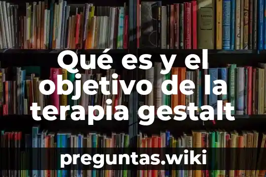 Qué es y el objetivo de la terapia gestalt