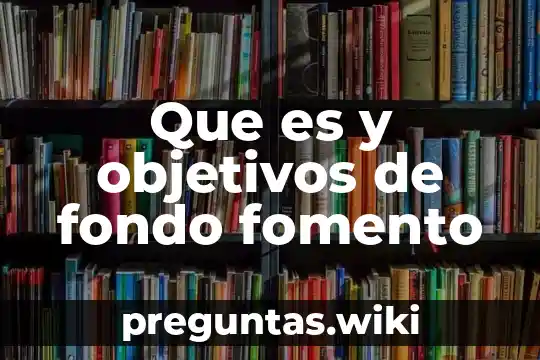 Que es y objetivos de fondo fomento