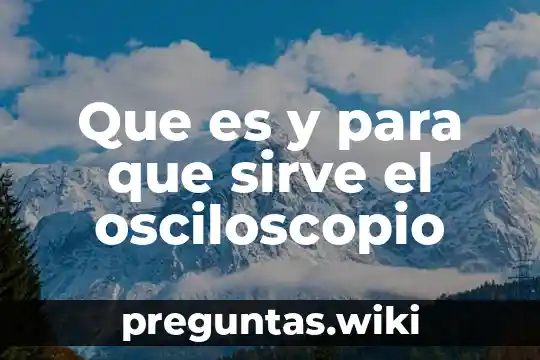 Que es y para que sirve el osciloscopio