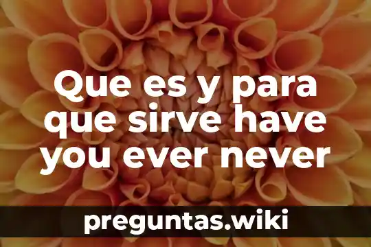 Que es y para que sirve have you ever never