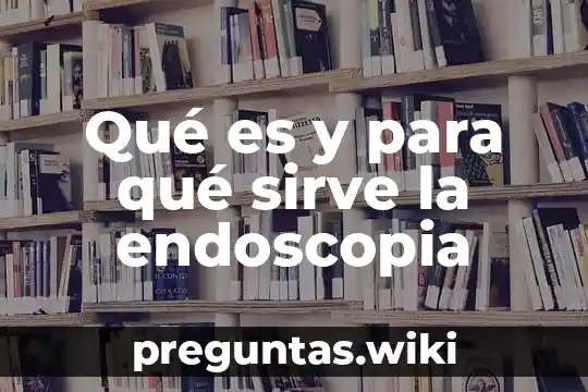 Qué es y para qué sirve la endoscopia