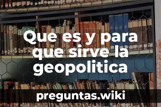 Que es y para que sirve la geopolitica