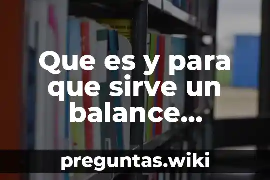 Que es y para que sirve un balance general