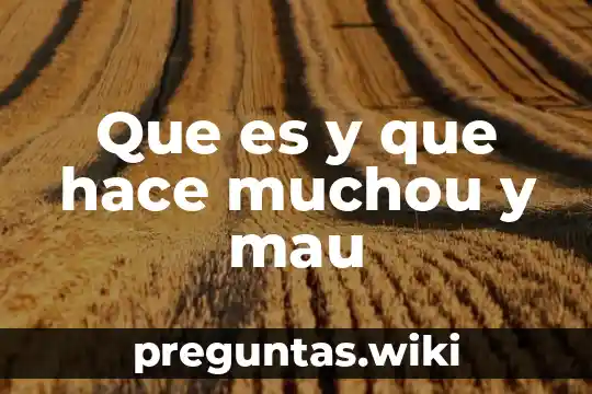 Que es y que hace muchou y mau