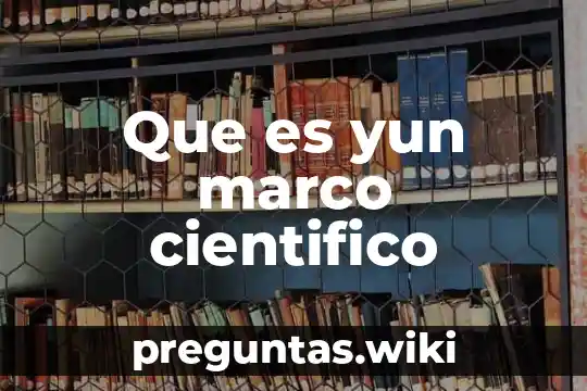 Que es yun marco cientifico