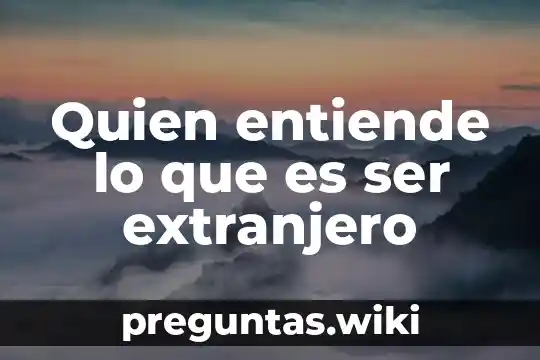 Quien entiende lo que es ser extranjero