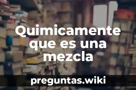 Quimicamente que es una mezcla