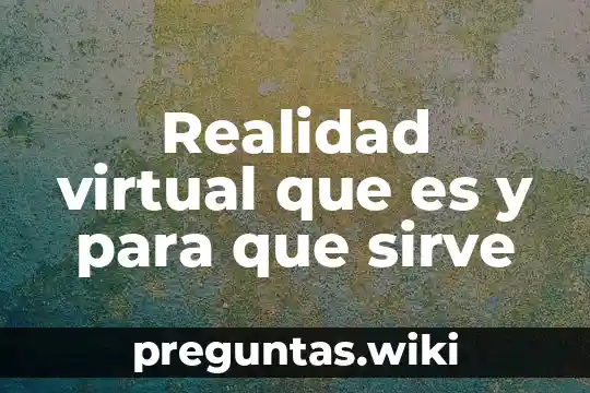 Realidad virtual que es y para que sirve