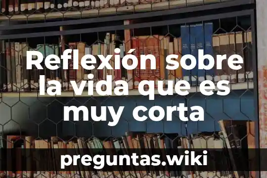 Reflexión sobre la vida que es muy corta