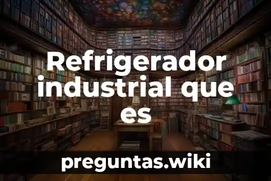 Refrigerador industrial que es