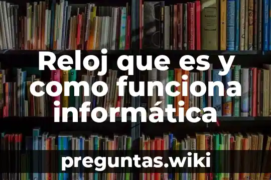 Reloj que es y como funciona informática