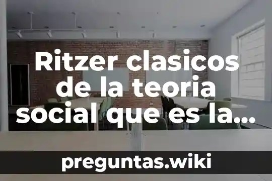 Ritzer clasicos de la teoria social que es la sociologia