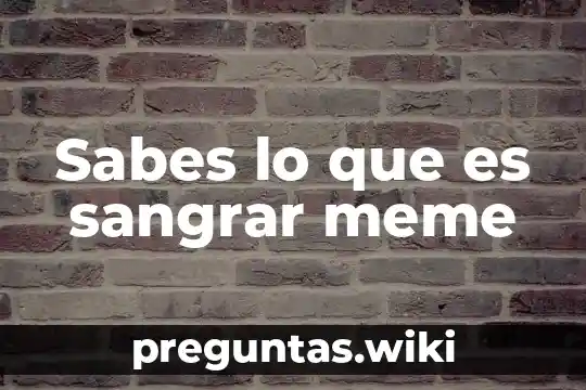 Sabes lo que es sangrar meme