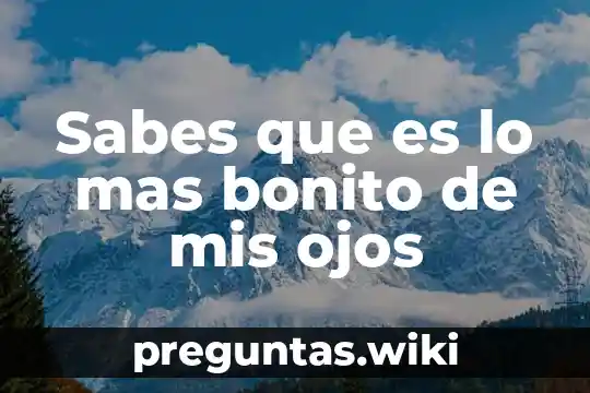 Sabes que es lo mas bonito de mis ojos