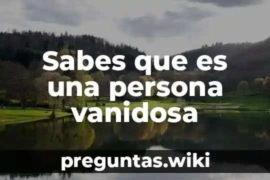 Sabes que es una persona vanidosa