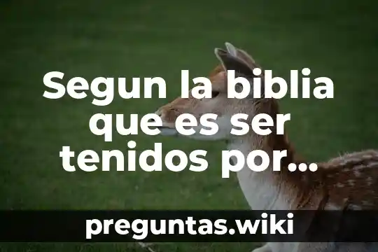 Segun la biblia que es ser tenidos por dignos