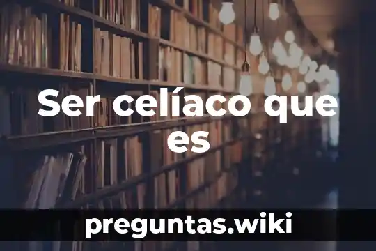 Ser celíaco que es