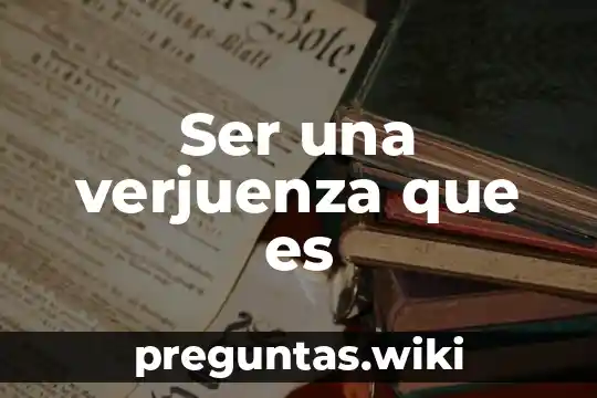 Ser una verjuenza que es