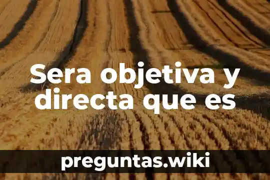 Sera objetiva y directa que es
