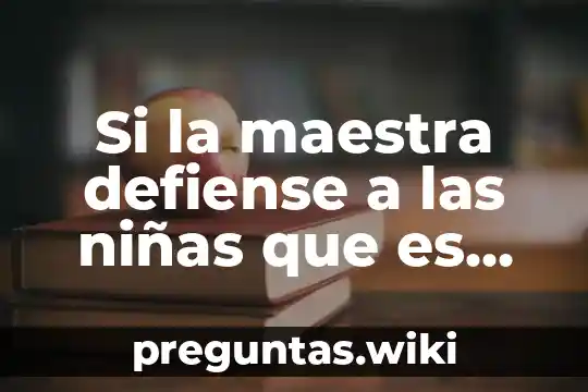 Si la maestra defiense a las niñas que es eso