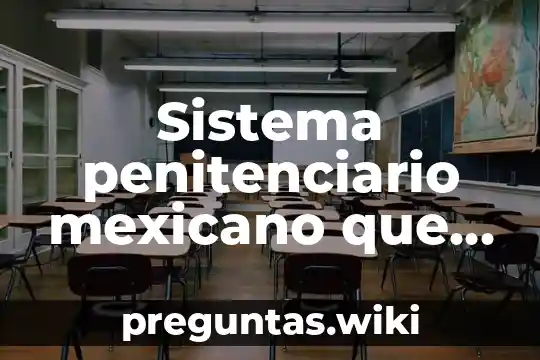 Sistema penitenciario mexicano que es