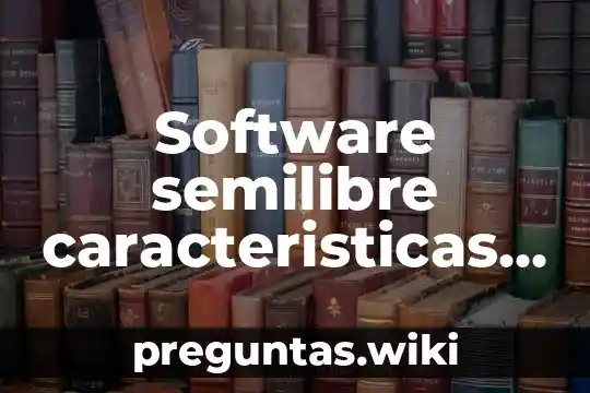Software semilibre caracteristicas ventajas y desventajas que es