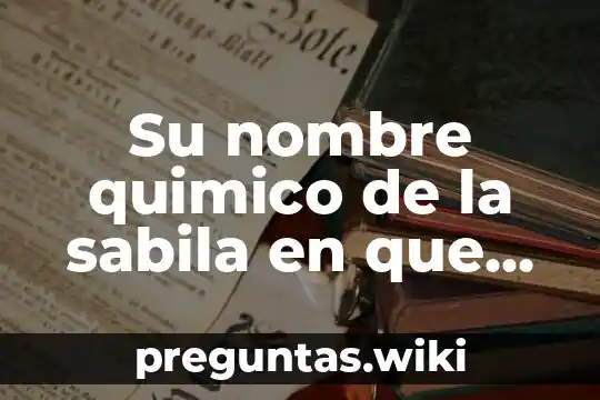 Su nombre quimico de la sabila en que es curable