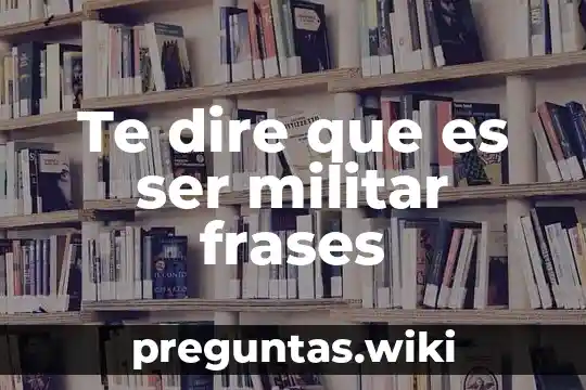 Te dire que es ser militar frases