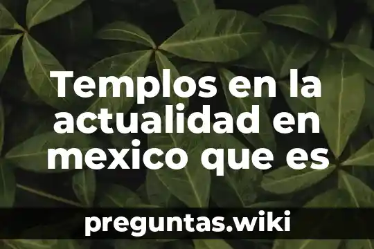 Templos en la actualidad en mexico que es