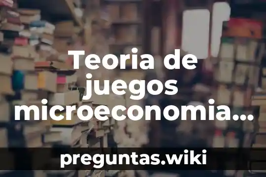 Teoria de juegos microeconomia que es
