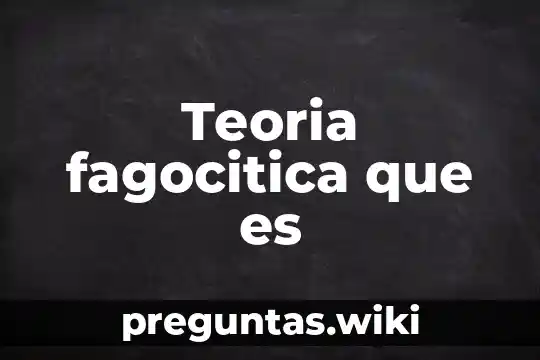 Teoria fagocitica que es