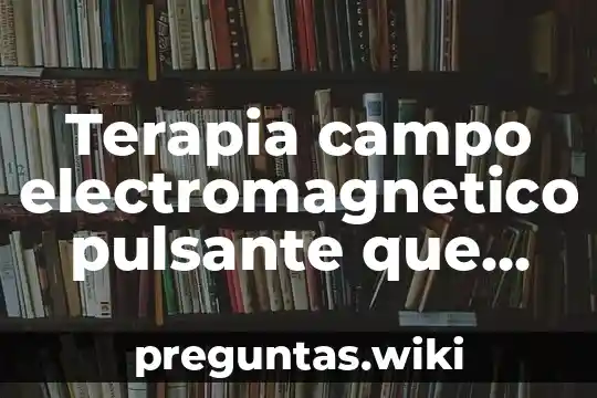 Terapia campo electromagnetico pulsante que es