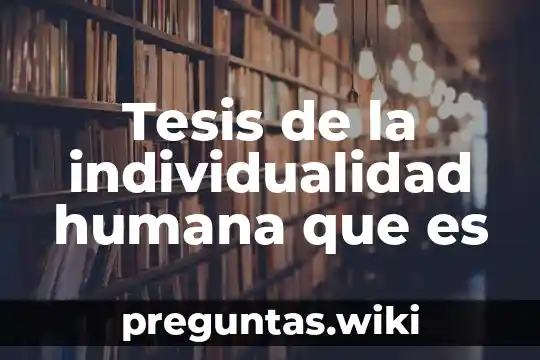 Tesis de la individualidad humana que es