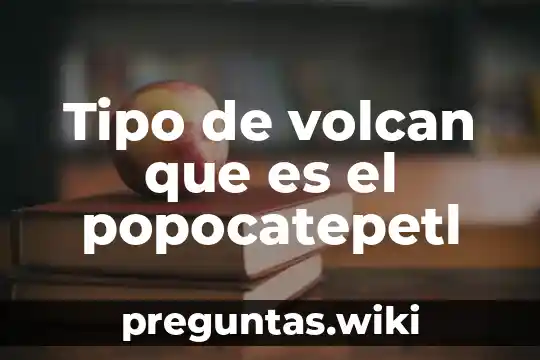 Tipo de volcan que es el popocatepetl