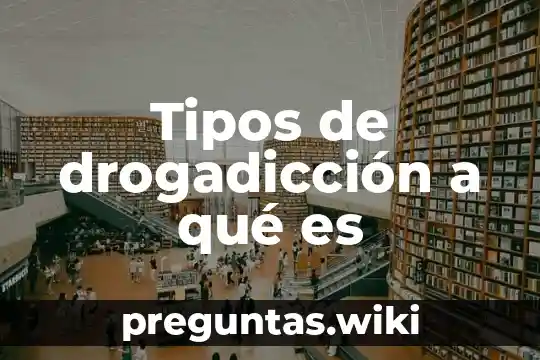 Tipos de drogadicción a qué es