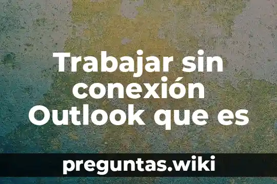 Trabajar sin conexión Outlook que es