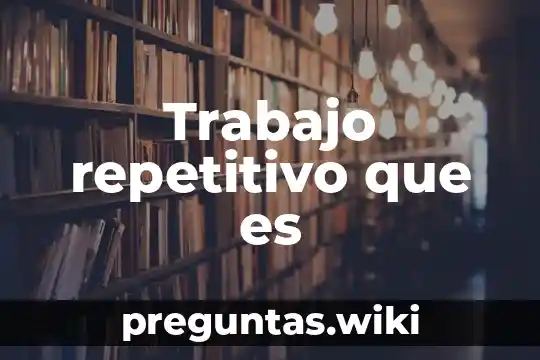 Trabajo repetitivo que es