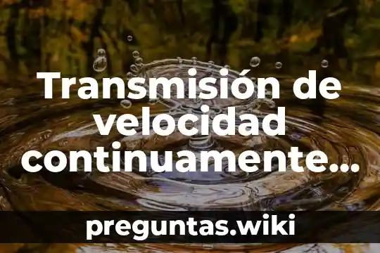 Transmisión de velocidad continuamente variable cvt que es