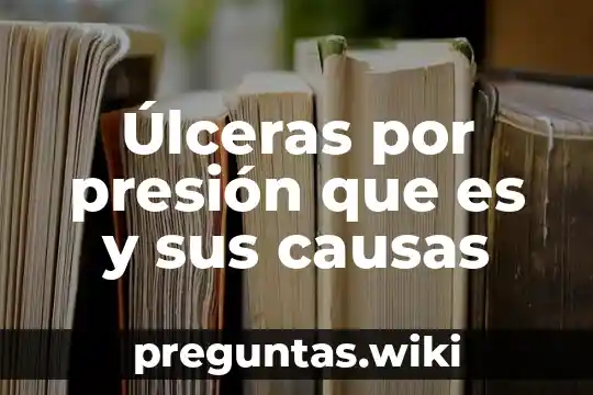 Úlceras por presión que es y sus causas