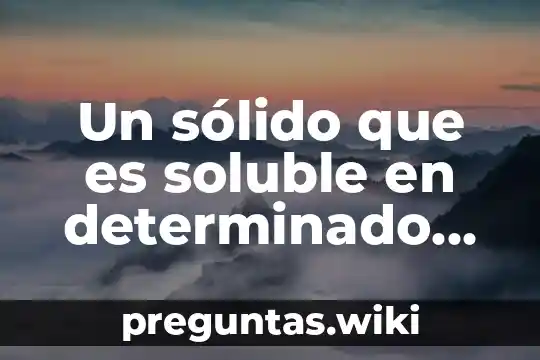 Un sólido que es soluble en determinado disolvente frío