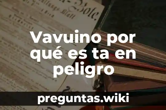 Vavuino por qué es ta en peligro