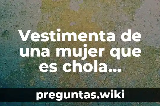 Vestimenta de una mujer que es chola tradicional