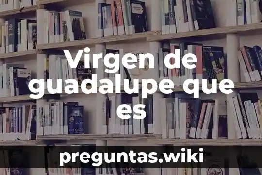 Virgen de guadalupe que es